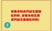 安徽阜阳高钙益生菌骆驼奶粉_安徽阜阳优质高钙益生菌骆驼奶粉)