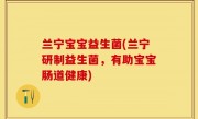 兰宁宝宝益生菌(兰宁研制益生菌，有助宝宝肠道健康)