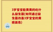 3岁宝宝脸黄黄的吃什么益生菌(如何通过益生菌改善3岁宝宝的黄疸面色)