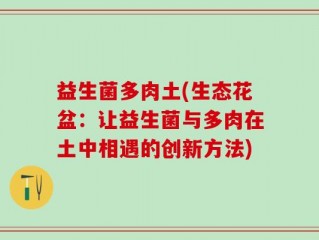 益生菌多肉土(生态花盆：让益生菌与多肉在土中相遇的创新方法)