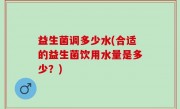 益生菌调多少水(合适的益生菌饮用水量是多少？)
