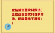 金桔益生菌饮料做法(金桔益生菌饮料自制方法，健康美味不用等！)