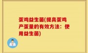 蛋鸡益生菌(提高蛋鸡产蛋量的有效方法：使用益生菌)