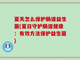 夏天怎么保护肠道益生菌(夏日守护肠道健康：有效方法保护益生菌)