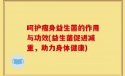 呵护瘦身益生菌的作用与功效(益生菌促进减重，助力身体健康)