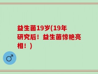 益生菌19岁(19年研究后！益生菌惊艳亮相！)