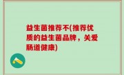 益生菌推荐不(推荐优质的益生菌品牌，关爱肠道健康)