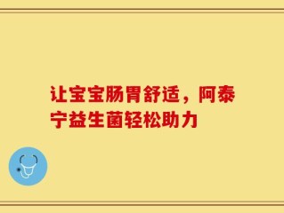 让宝宝肠胃舒适，阿泰宁益生菌轻松助力