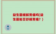 益生菌缓解胃痛吗(益生菌能否舒缓胃痛？)