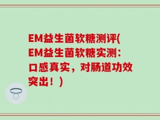 EM益生菌软糖测评(EM益生菌软糖实测：口感真实，对肠道功效突出！)