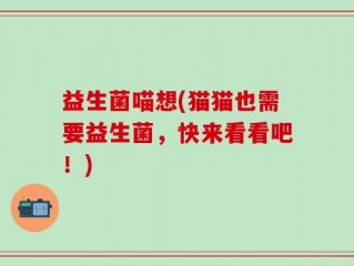 益生菌喵想(猫猫也需要益生菌，快来看看吧！)