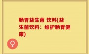 肠胃益生菌 饮料(益生菌饮料：维护肠胃健康)
