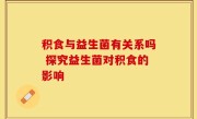 积食与益生菌有关系吗 探究益生菌对积食的影响