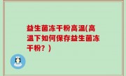 益生菌冻干粉高温(高温下如何保存益生菌冻干粉？)