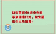 益生菌纸巾(纸巾也能带来健康好处，益生菌纸巾火热销售)