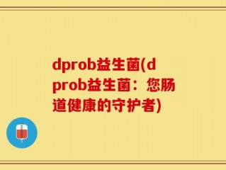 dprob益生菌(dprob益生菌：您肠道健康的守护者)