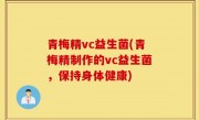 青梅精vc益生菌(青梅精制作的vc益生菌，保持身体健康)