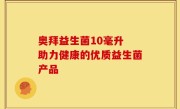 奥拜益生菌10毫升 助力健康的优质益生菌产品