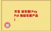 贝宝 益生菌(PayPal 推益生菌产品)
