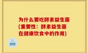 为什么要吃酵素益生菌(重要性：酵素益生菌在健康饮食中的作用)