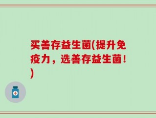 买善存益生菌(提升免疫力，选善存益生菌！)