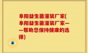 阜阳益生菌灌装厂家(阜阳益生菌灌装厂家——帮助您保持健康的选择)