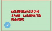 益生菌粉防伪(防伪技术加强，益生菌粉打造安全保障)
