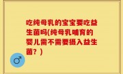 吃纯母乳的宝宝要吃益生菌吗(纯母乳哺育的婴儿需不需要摄入益生菌？)