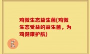 鸡微生态益生菌(鸡微生态受益的益生菌，为鸡健康护航)