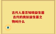 古代人是否知晓益生菌 古代的类似益生菌之物叫什么