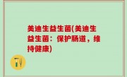美迪生益生菌(美迪生益生菌：保护肠道，维持健康)
