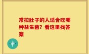 常拉肚子的人适合吃哪种益生菌？看这里找答案