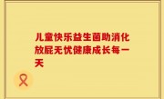 儿童快乐益生菌助消化放屁无忧健康成长每一天