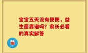 宝宝五天没有便便，益生菌靠谱吗？家长必看的真实解答