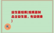 益生菌烟熏(烟熏菌制品含益生菌，有益健康)