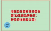 增肥益生菌舒伯特益生菌(益生菌品牌推荐：舒伯特增肥益生菌)