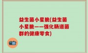 益生菌小星脆(益生菌小星脆——强化肠道菌群的健康零食)