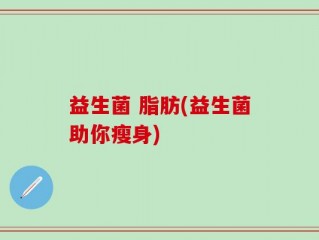 益生菌 脂肪(益生菌助你瘦身)