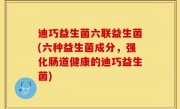 迪巧益生菌六联益生菌(六种益生菌成分，强化肠道健康的迪巧益生菌)