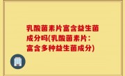 乳酸菌素片富含益生菌成分吗(乳酸菌素片：富含多种益生菌成分)