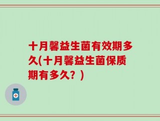十月馨益生菌有效期多久(十月馨益生菌保质期有多久？)