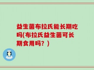 益生菌布拉氏能长期吃吗(布拉氏益生菌可长期食用吗？)