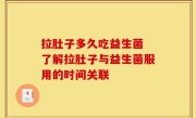 拉肚子多久吃益生菌 了解拉肚子与益生菌服用的时间关联