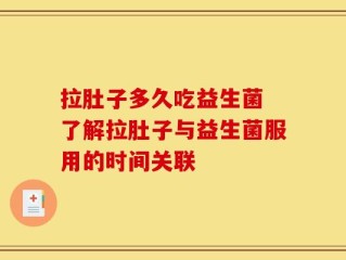 拉肚子多久吃益生菌 了解拉肚子与益生菌服用的时间关联