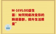 M-16VLGG益生菌：如何彻底改变你的肠道菌群，提升生活质量”