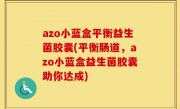 azo小蓝盒平衡益生菌胶囊(平衡肠道，azo小蓝盒益生菌胶囊助你达成)