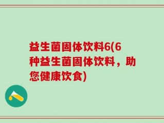益生菌固体饮料6(6种益生菌固体饮料，助您健康饮食)