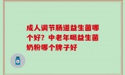 成人调节肠道益生菌哪个好？中老年喝益生菌奶粉哪个牌子好