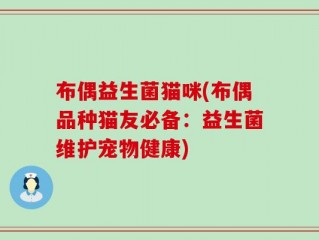 布偶益生菌猫咪(布偶品种猫友必备：益生菌维护宠物健康)