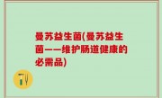 曼苏益生菌(曼苏益生菌——维护肠道健康的必需品)